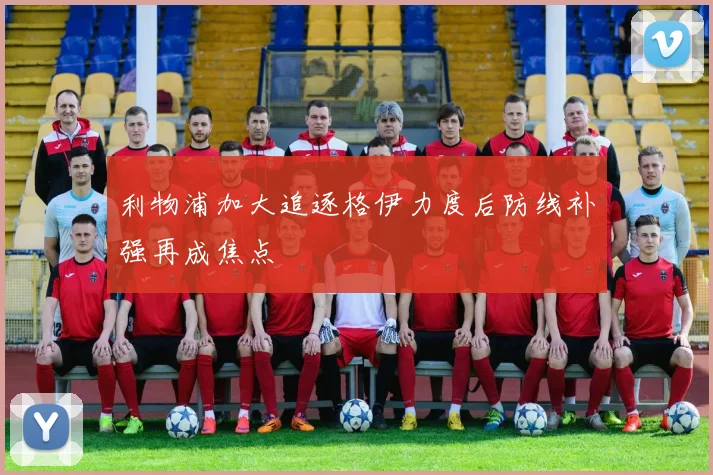 利物浦加大追逐格伊力度后防线补强再成焦点